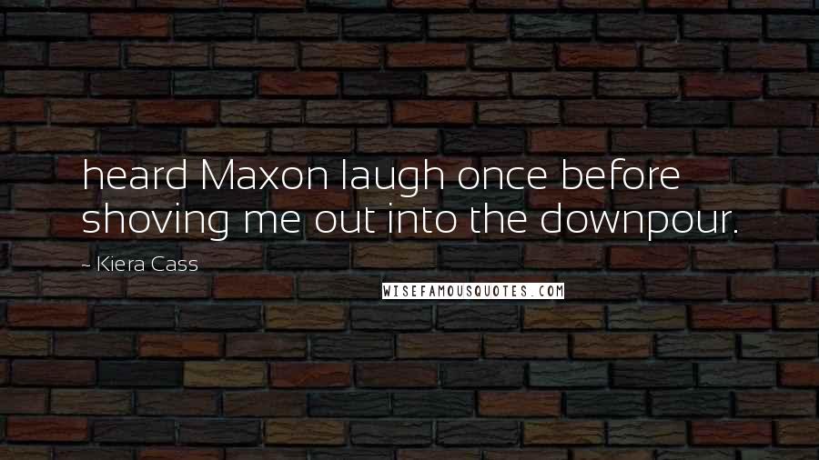 Kiera Cass Quotes: heard Maxon laugh once before shoving me out into the downpour.