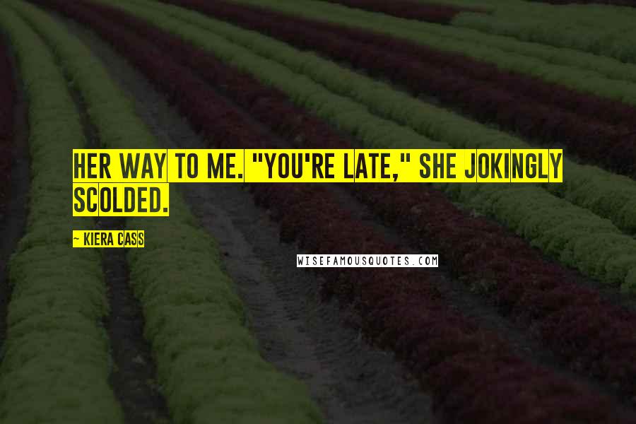 Kiera Cass Quotes: her way to me. "You're late," she jokingly scolded.