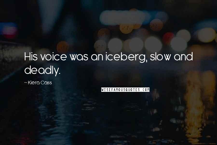 Kiera Cass Quotes: His voice was an iceberg, slow and deadly.