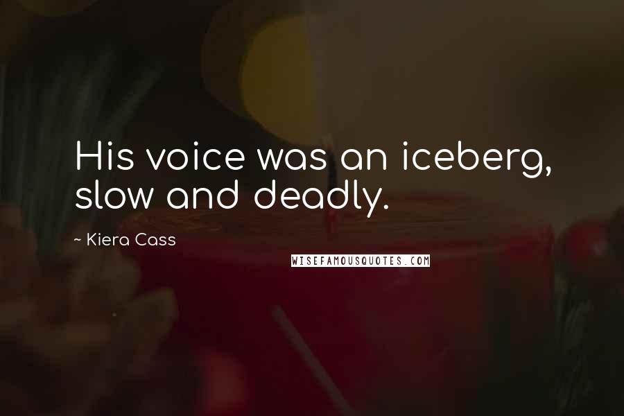 Kiera Cass Quotes: His voice was an iceberg, slow and deadly.