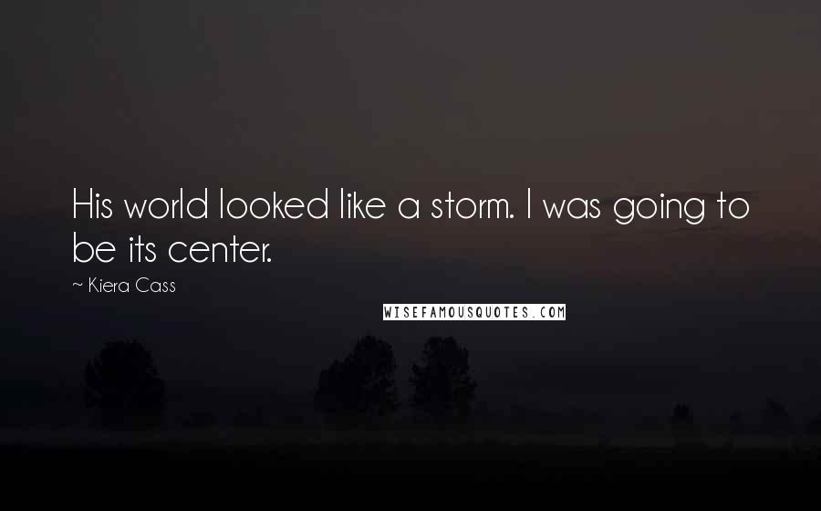 Kiera Cass Quotes: His world looked like a storm. I was going to be its center.