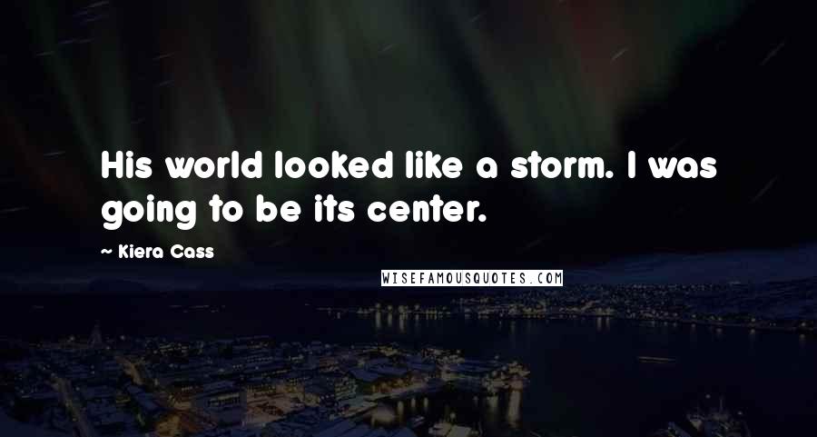 Kiera Cass Quotes: His world looked like a storm. I was going to be its center.