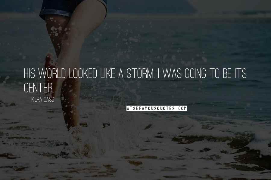 Kiera Cass Quotes: His world looked like a storm. I was going to be its center.