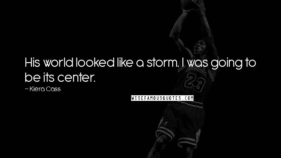 Kiera Cass Quotes: His world looked like a storm. I was going to be its center.