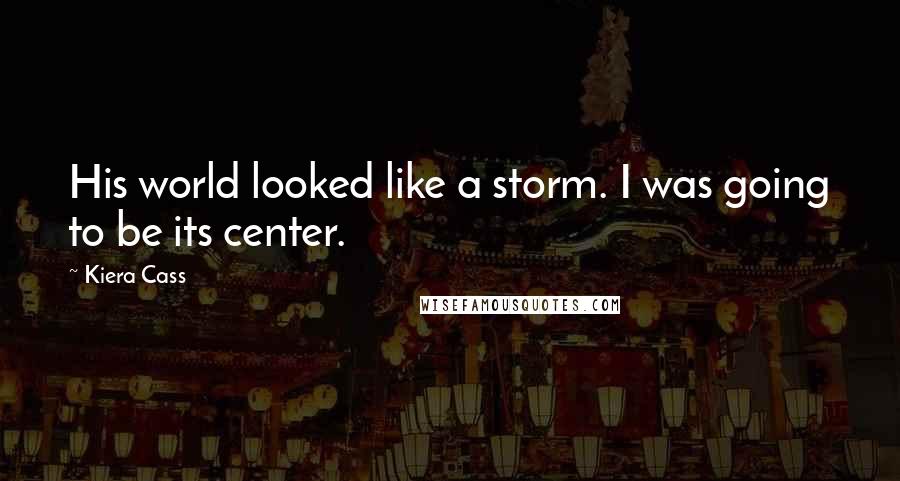 Kiera Cass Quotes: His world looked like a storm. I was going to be its center.