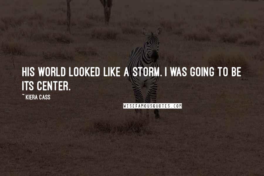 Kiera Cass Quotes: His world looked like a storm. I was going to be its center.