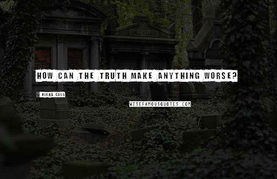 Kiera Cass Quotes: How can the truth make anything worse?