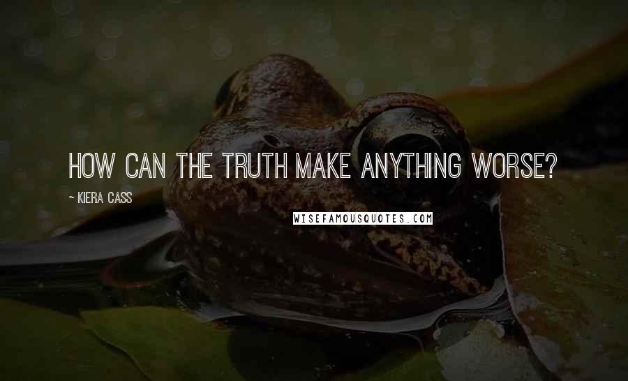 Kiera Cass Quotes: How can the truth make anything worse?
