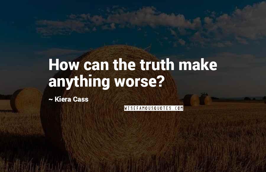 Kiera Cass Quotes: How can the truth make anything worse?