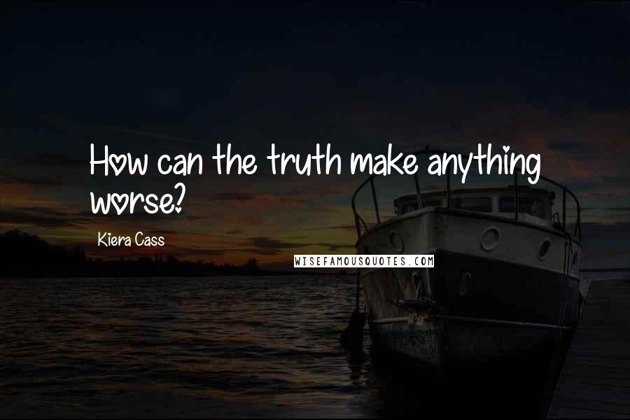 Kiera Cass Quotes: How can the truth make anything worse?