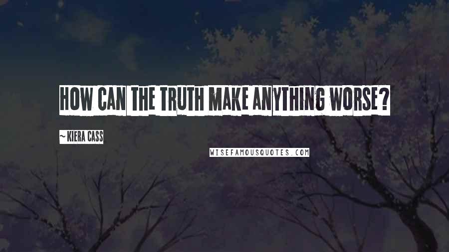 Kiera Cass Quotes: How can the truth make anything worse?