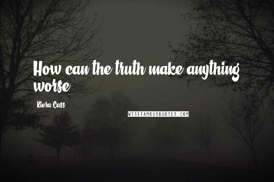 Kiera Cass Quotes: How can the truth make anything worse?