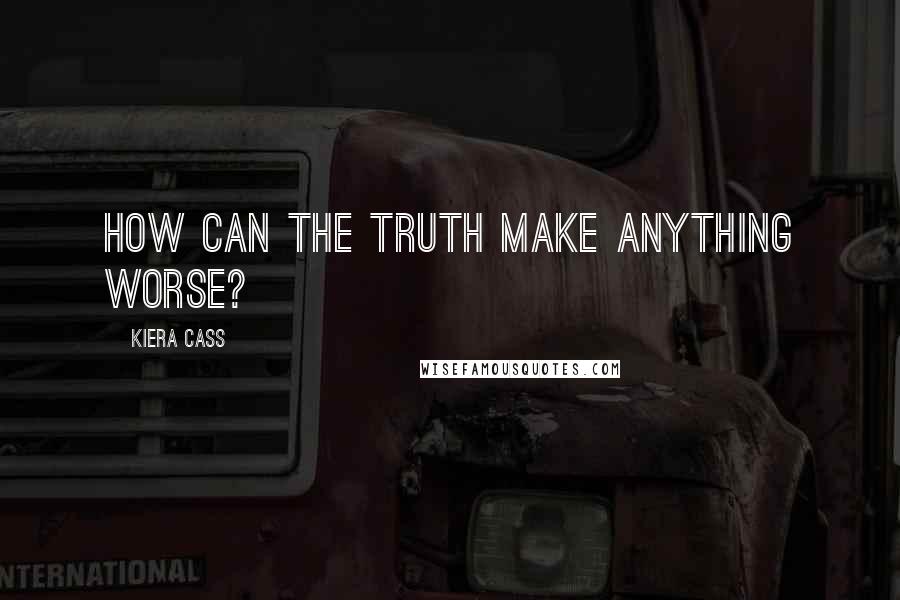 Kiera Cass Quotes: How can the truth make anything worse?