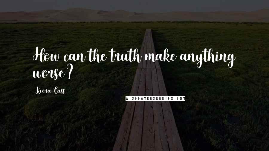 Kiera Cass Quotes: How can the truth make anything worse?