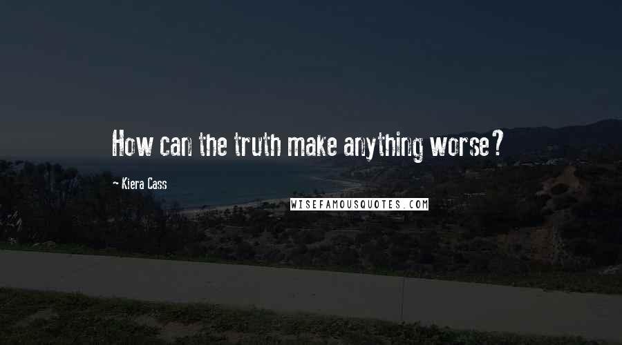 Kiera Cass Quotes: How can the truth make anything worse?
