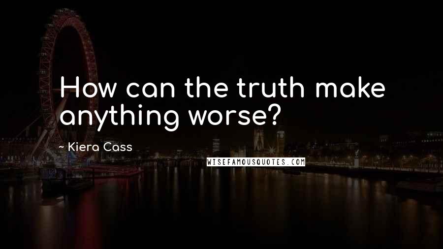 Kiera Cass Quotes: How can the truth make anything worse?