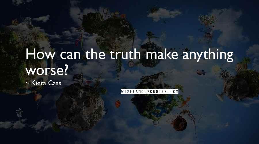 Kiera Cass Quotes: How can the truth make anything worse?