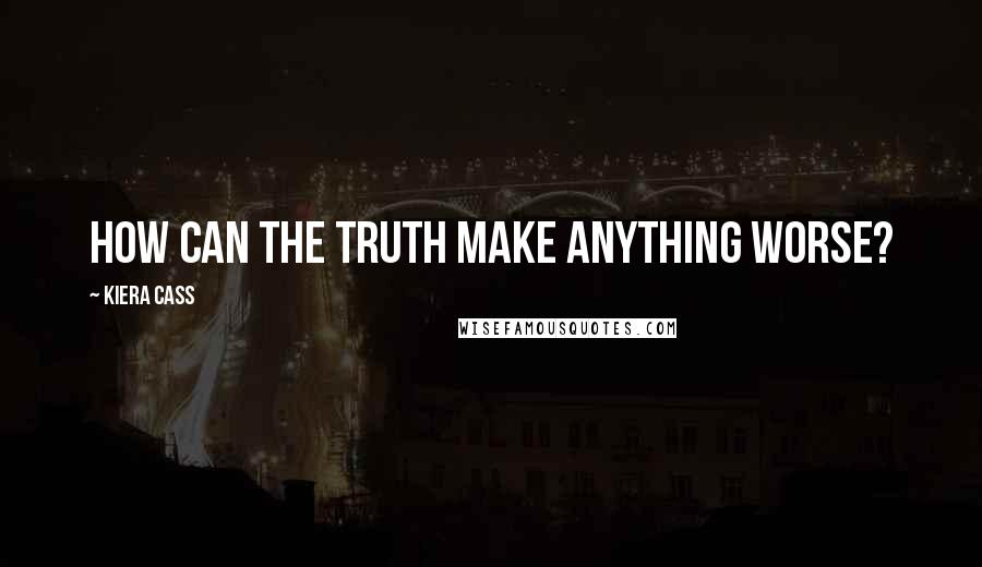 Kiera Cass Quotes: How can the truth make anything worse?