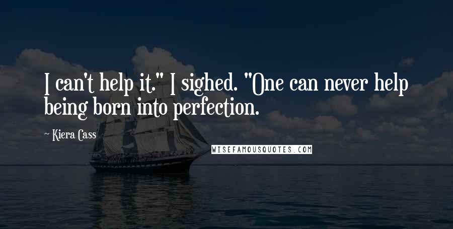 Kiera Cass Quotes: I can't help it." I sighed. "One can never help being born into perfection.