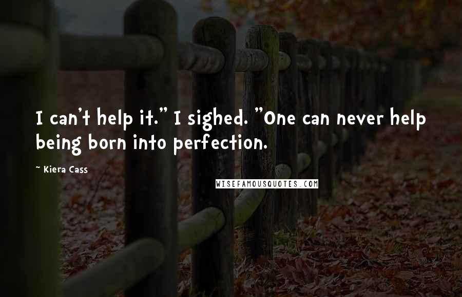 Kiera Cass Quotes: I can't help it." I sighed. "One can never help being born into perfection.