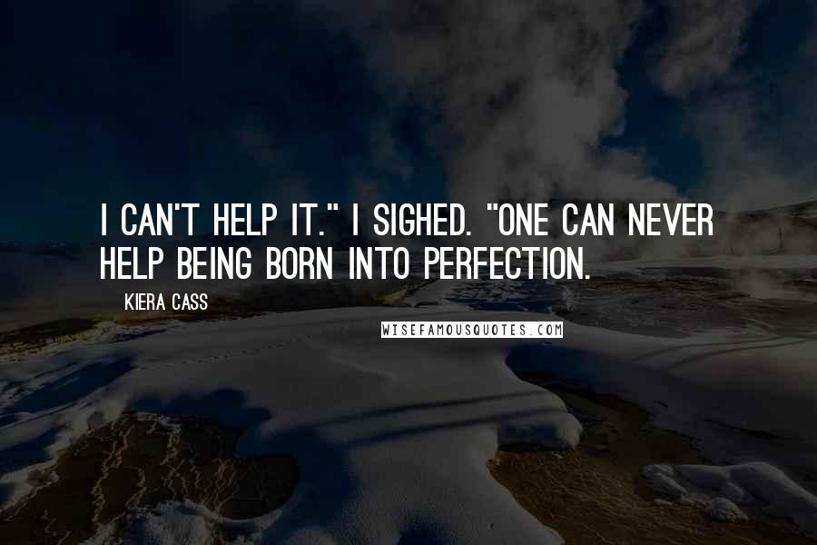 Kiera Cass Quotes: I can't help it." I sighed. "One can never help being born into perfection.