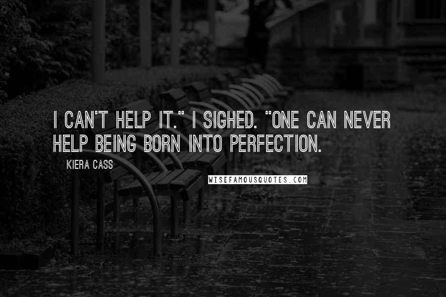 Kiera Cass Quotes: I can't help it." I sighed. "One can never help being born into perfection.