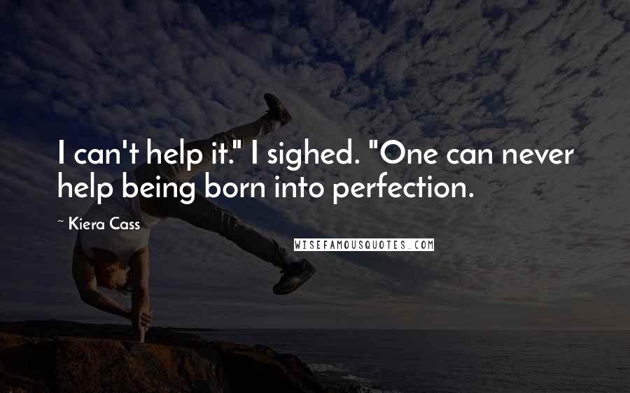 Kiera Cass Quotes: I can't help it." I sighed. "One can never help being born into perfection.