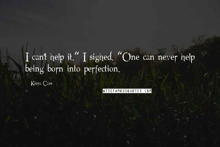 Kiera Cass Quotes: I can't help it." I sighed. "One can never help being born into perfection.