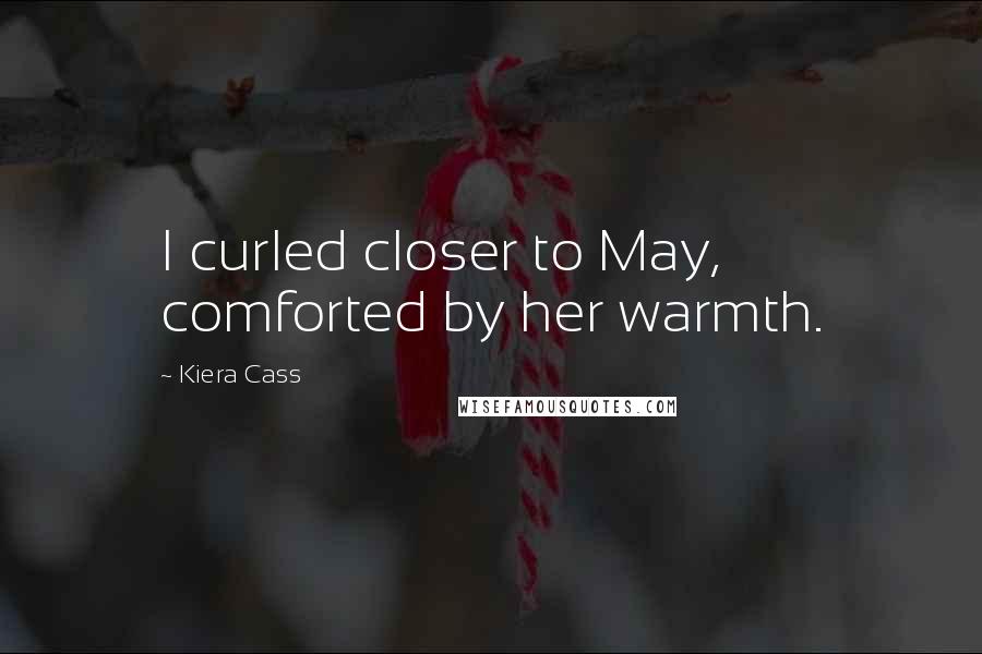 Kiera Cass Quotes: I curled closer to May, comforted by her warmth.