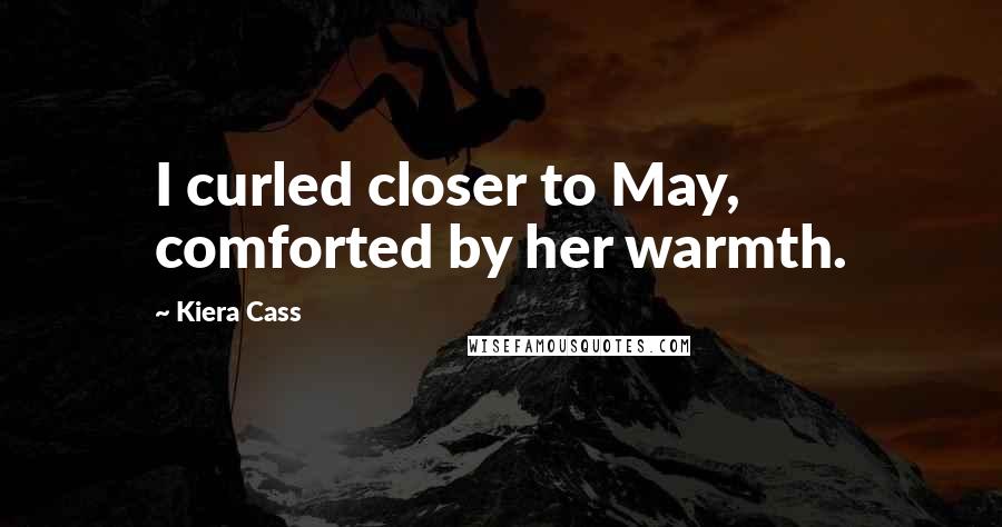 Kiera Cass Quotes: I curled closer to May, comforted by her warmth.