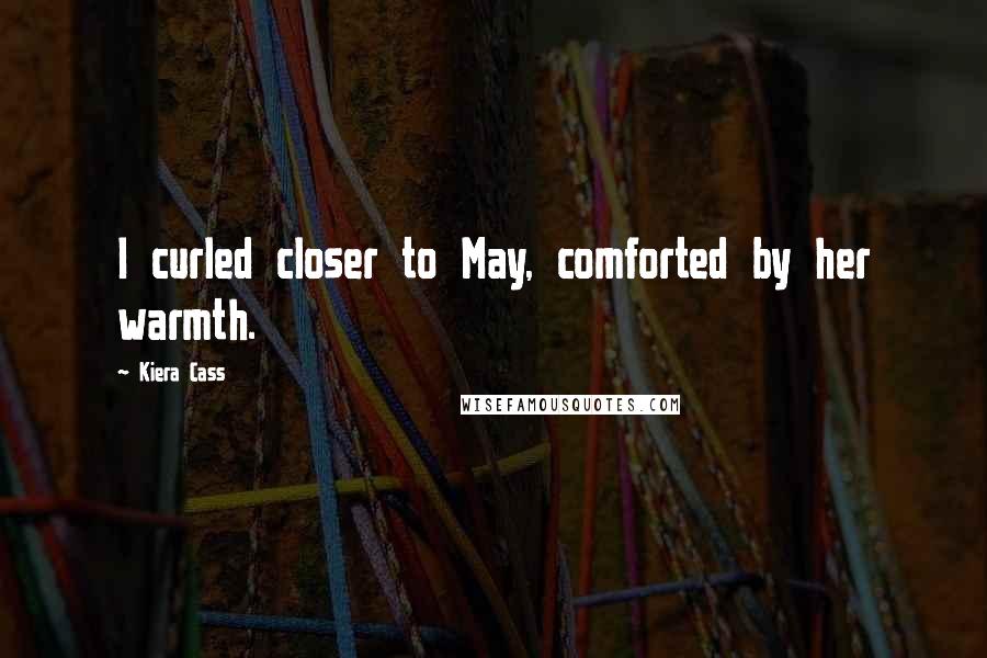 Kiera Cass Quotes: I curled closer to May, comforted by her warmth.