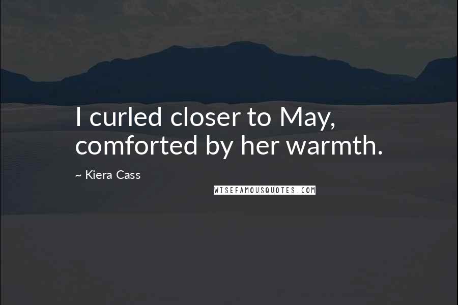 Kiera Cass Quotes: I curled closer to May, comforted by her warmth.