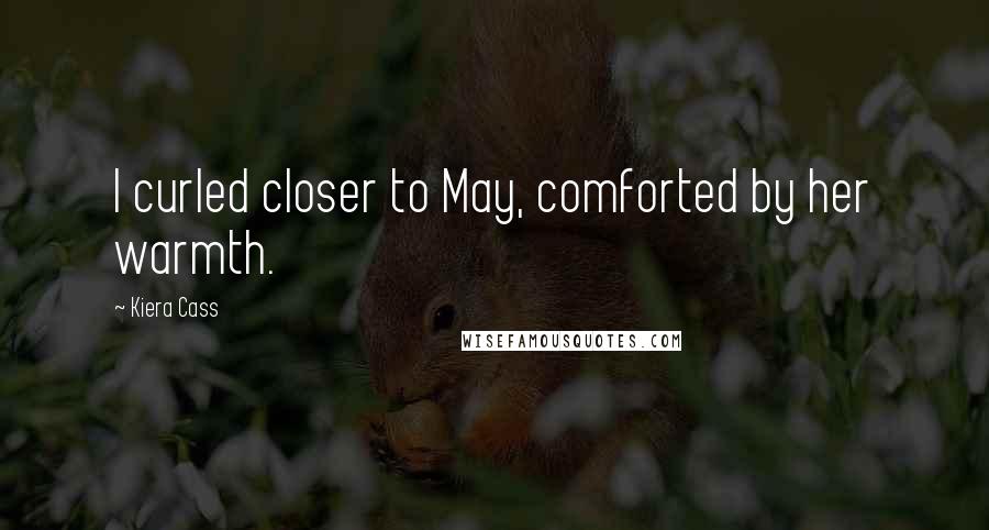 Kiera Cass Quotes: I curled closer to May, comforted by her warmth.