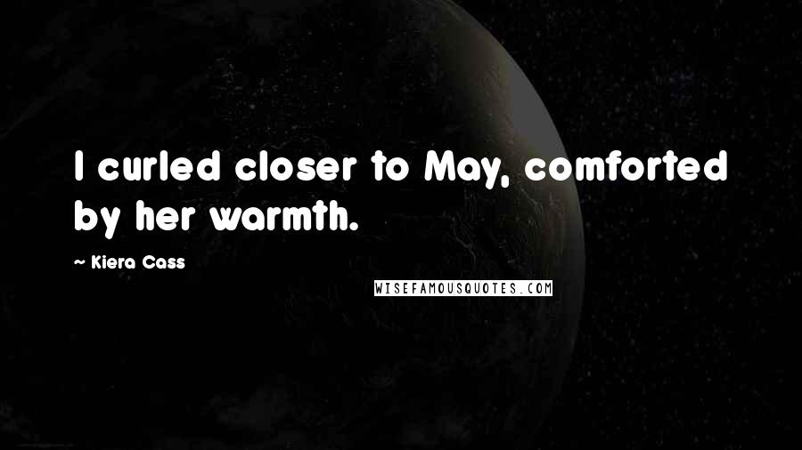 Kiera Cass Quotes: I curled closer to May, comforted by her warmth.