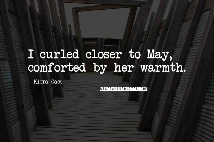 Kiera Cass Quotes: I curled closer to May, comforted by her warmth.