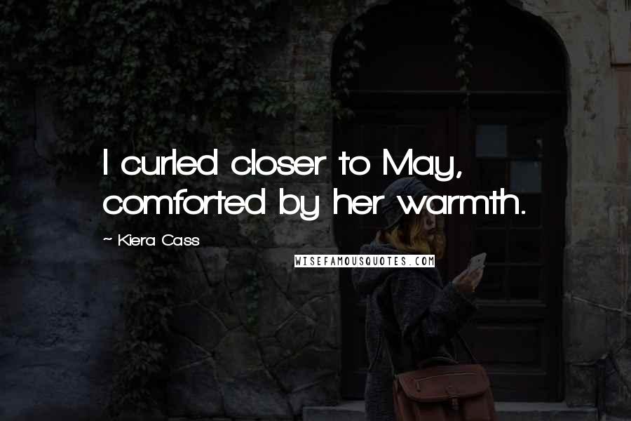 Kiera Cass Quotes: I curled closer to May, comforted by her warmth.