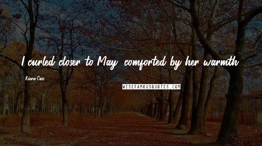 Kiera Cass Quotes: I curled closer to May, comforted by her warmth.