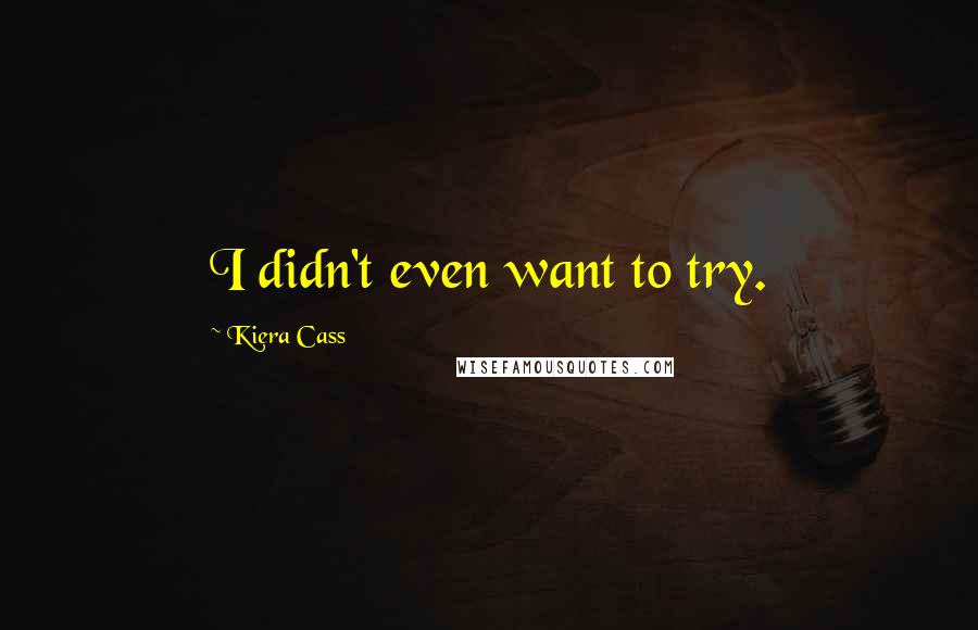 Kiera Cass Quotes: I didn't even want to try.