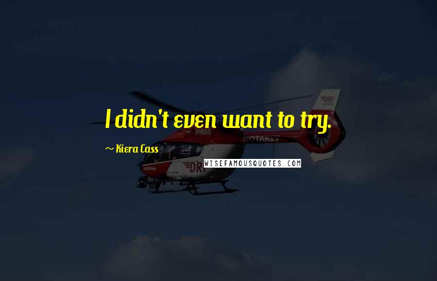 Kiera Cass Quotes: I didn't even want to try.
