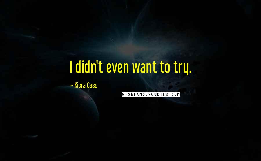 Kiera Cass Quotes: I didn't even want to try.