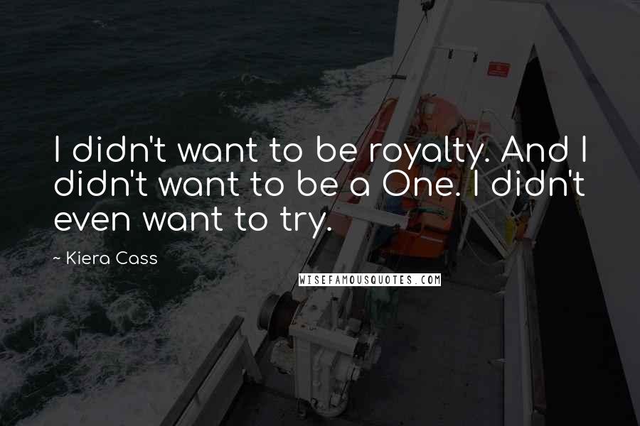 Kiera Cass Quotes: I didn't want to be royalty. And I didn't want to be a One. I didn't even want to try.