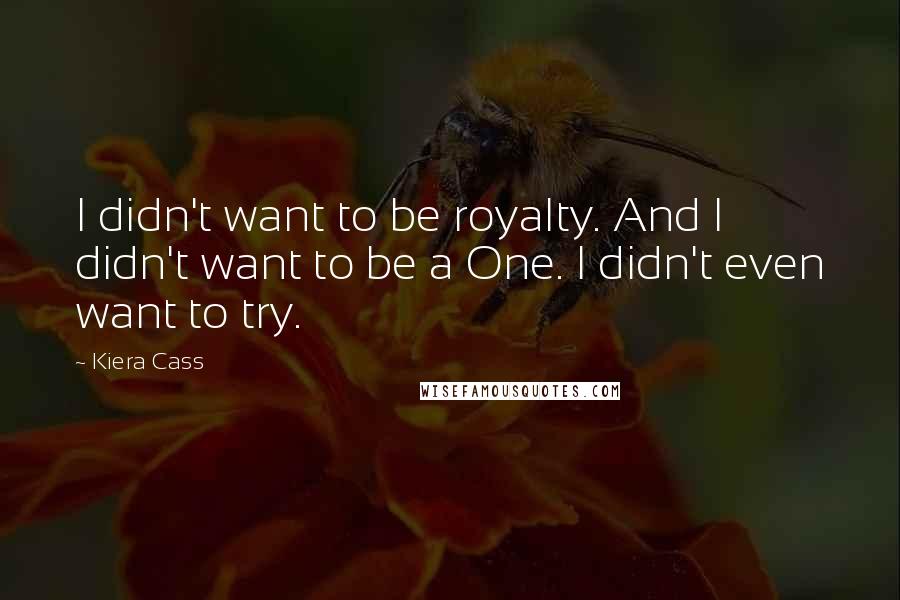 Kiera Cass Quotes: I didn't want to be royalty. And I didn't want to be a One. I didn't even want to try.