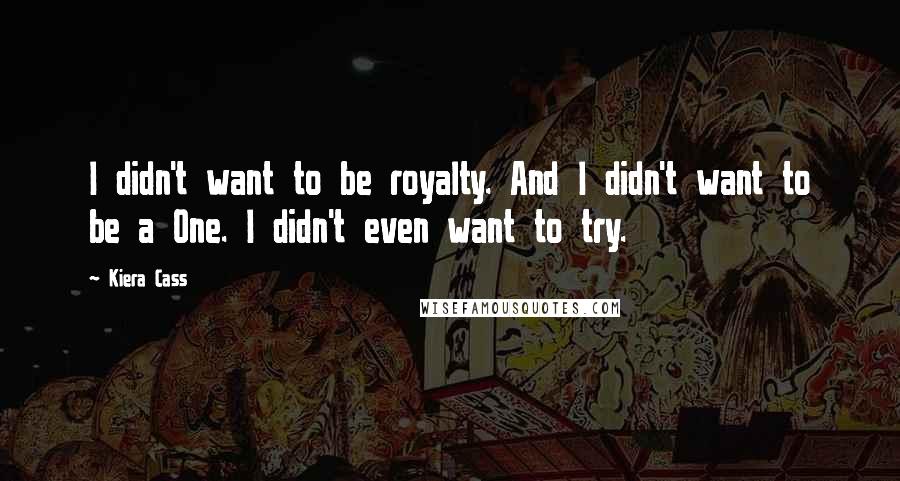 Kiera Cass Quotes: I didn't want to be royalty. And I didn't want to be a One. I didn't even want to try.