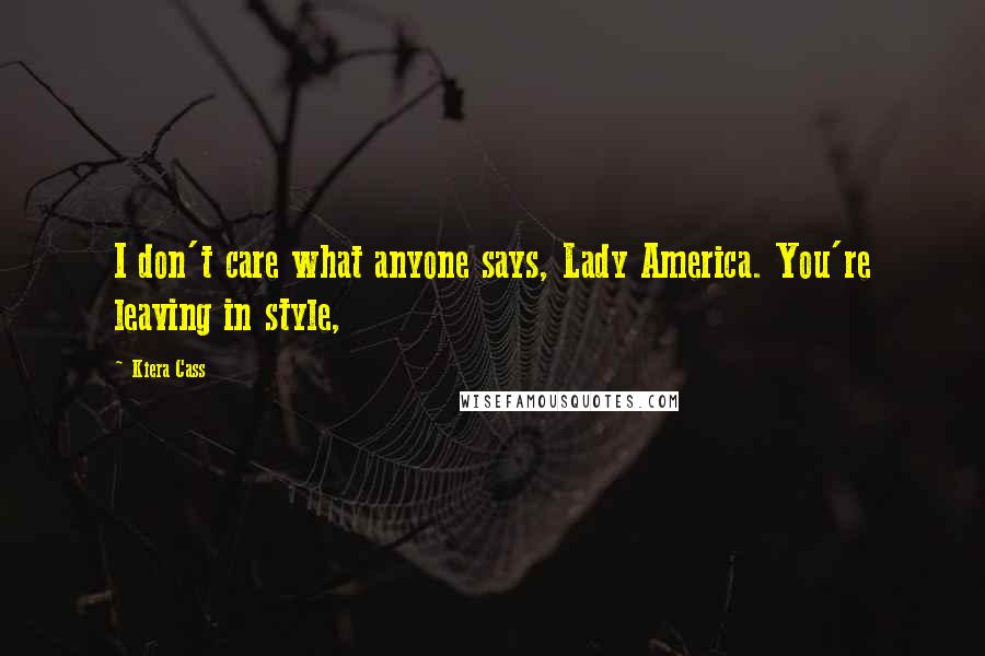 Kiera Cass Quotes: I don't care what anyone says, Lady America. You're leaving in style,