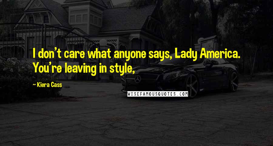 Kiera Cass Quotes: I don't care what anyone says, Lady America. You're leaving in style,