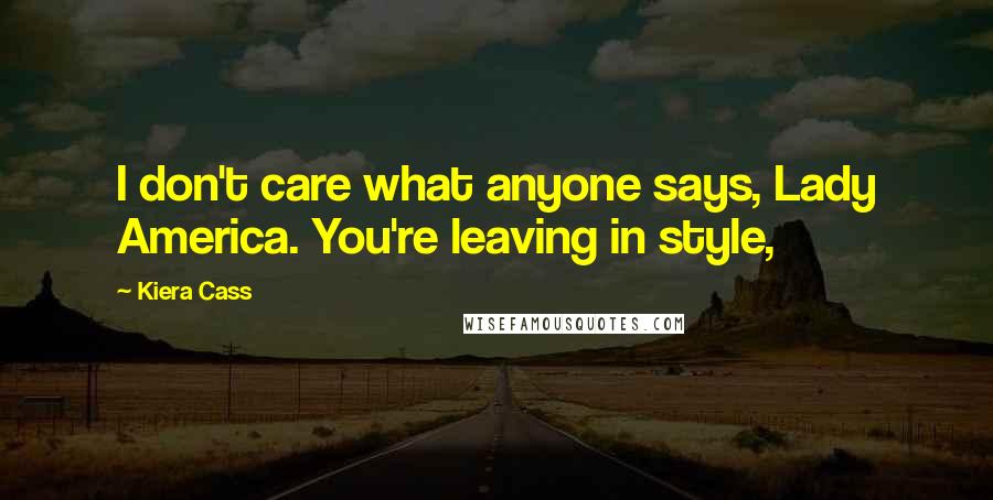 Kiera Cass Quotes: I don't care what anyone says, Lady America. You're leaving in style,