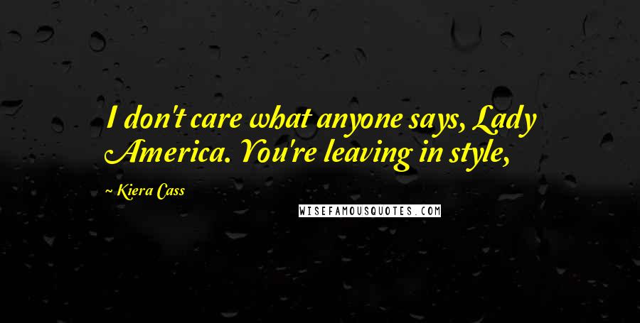 Kiera Cass Quotes: I don't care what anyone says, Lady America. You're leaving in style,