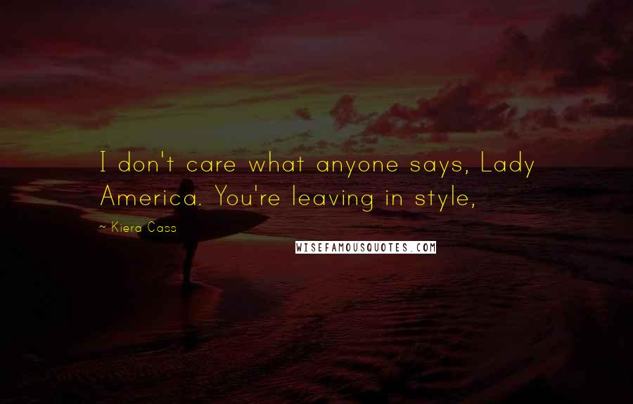 Kiera Cass Quotes: I don't care what anyone says, Lady America. You're leaving in style,