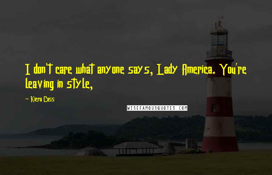 Kiera Cass Quotes: I don't care what anyone says, Lady America. You're leaving in style,