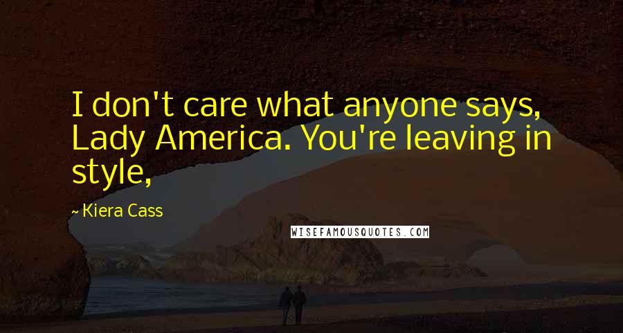 Kiera Cass Quotes: I don't care what anyone says, Lady America. You're leaving in style,